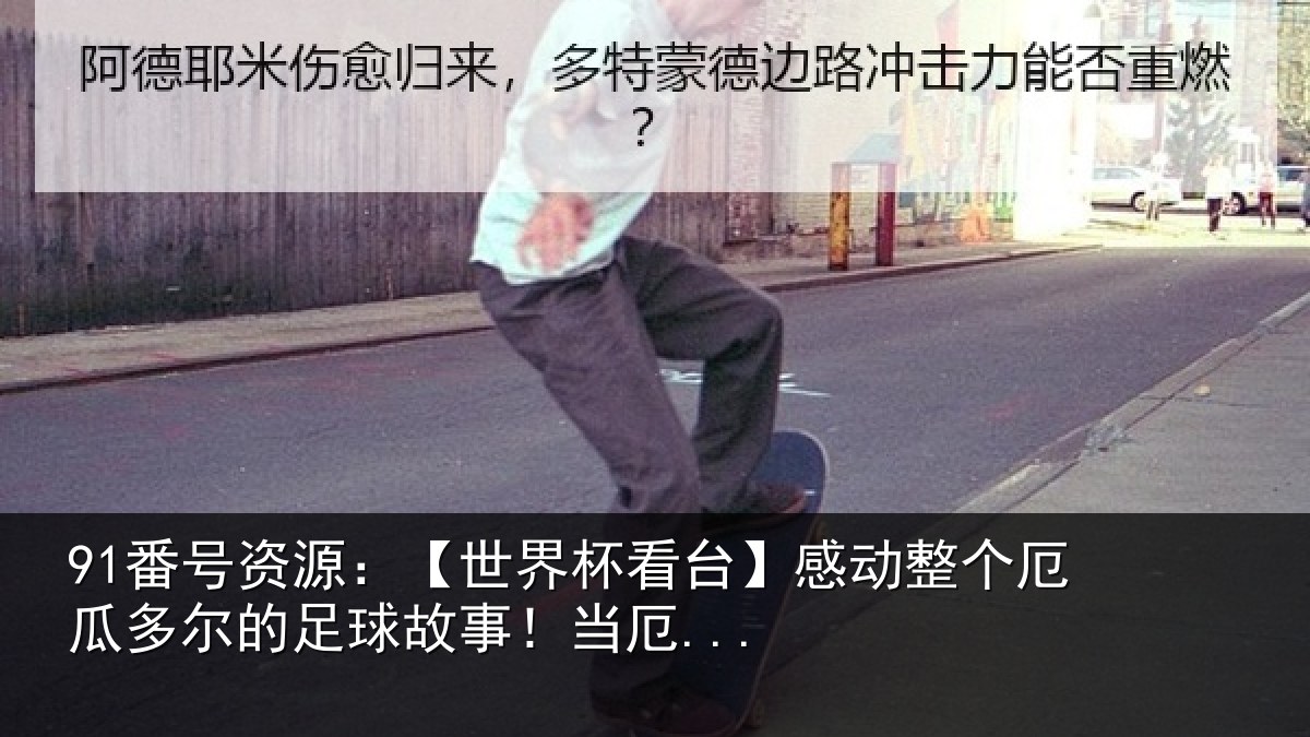91番号资源：【世界杯看台】感动整个厄瓜多尔的足球故事！当厄...