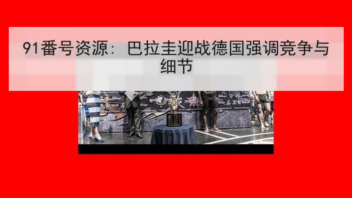 91番号资源: 巴拉圭迎战德国强调竞争与细节