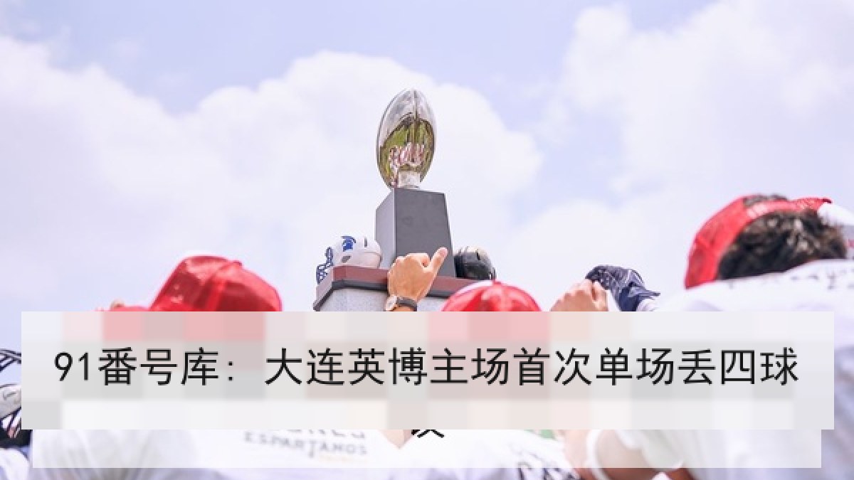 91番号库: 大连英博主场首次单场丢四球