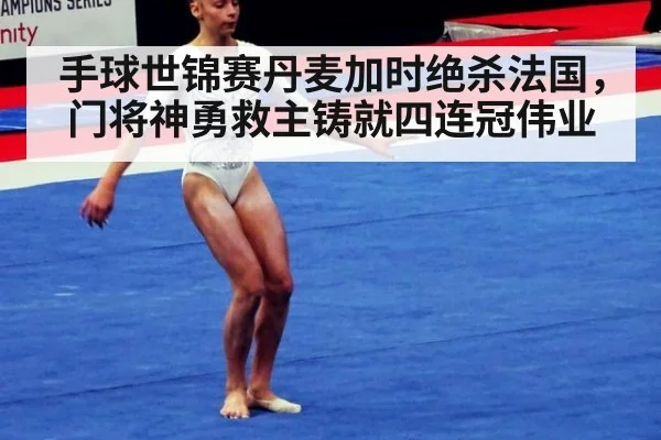 手球世锦赛丹麦加时绝杀法国，门将神勇救主铸就四连冠伟业