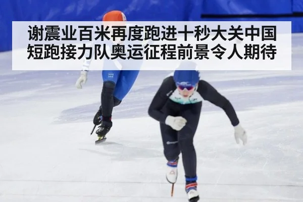 谢震业百米再度跑进十秒大关中国短跑接力队奥运征程前景令人期待