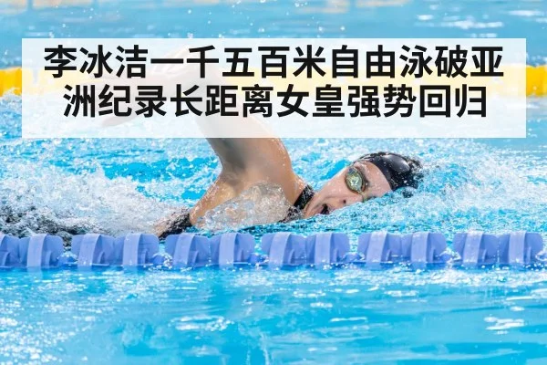 李冰洁一千五百米自由泳破亚洲纪录长距离女皇强势回归