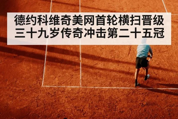 德约科维奇美网首轮横扫晋级三十九岁传奇冲击第二十五冠