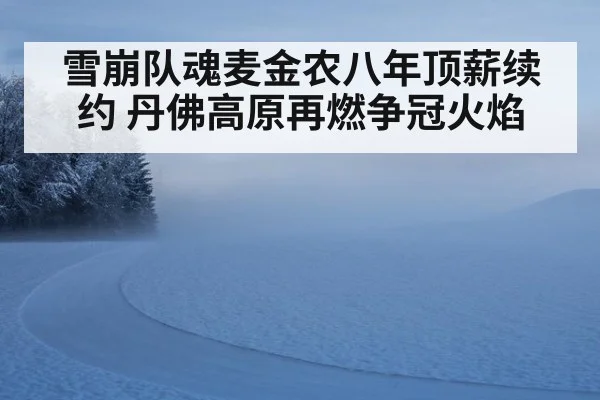雪崩队魂麦金农八年顶薪续约 丹佛高原再燃争冠火焰