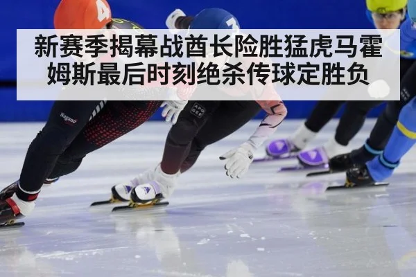 新赛季揭幕战酋长险胜猛虎马霍姆斯最后时刻绝杀传球定胜负