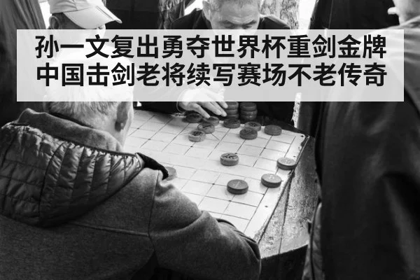 孙一文复出勇夺世界杯重剑金牌中国击剑老将续写赛场不老传奇